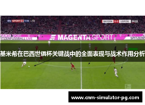 基米希在巴西世俱杯关键战中的全面表现与战术作用分析