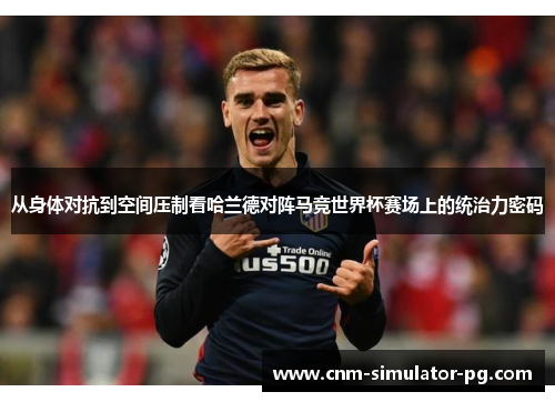 从身体对抗到空间压制看哈兰德对阵马竞世界杯赛场上的统治力密码