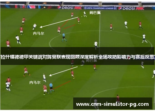 拉什福德德甲关键战对阵曼联表现回顾深度解析全场攻防影响力与赛后反思
