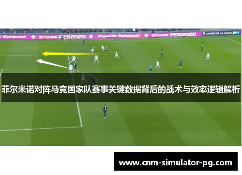 菲尔米诺对阵马竞国家队赛事关键数据背后的战术与效率逻辑解析