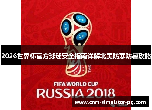 2026世界杯官方球迷安全指南详解北美防寒防暑攻略