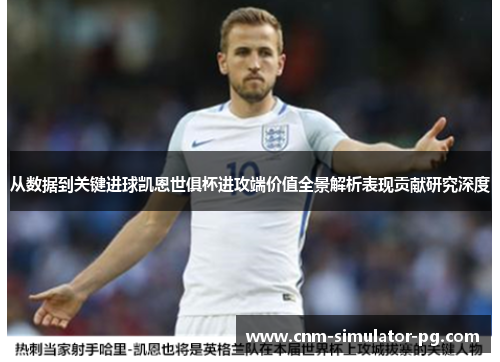 从数据到关键进球凯恩世俱杯进攻端价值全景解析表现贡献研究深度 从数据到关键进球凯恩世俱杯进攻端价值全景解析表现贡献研究深度