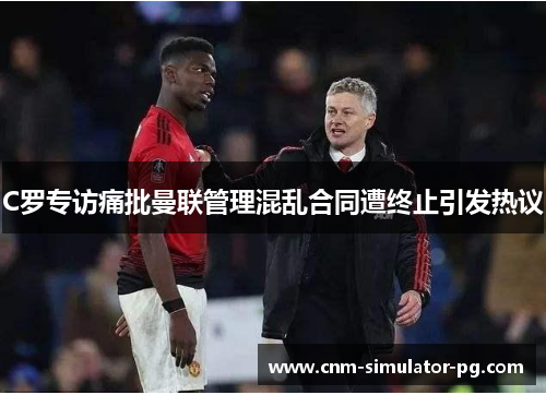 C罗专访痛批曼联管理混乱合同遭终止引发热议 C罗专访痛批曼联管理混乱合同遭终止引发热议
