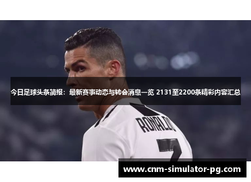 今日足球头条简报:最新赛事动态与转会消息一览 2131至2200条精彩内容汇总 今日足球头条简报:最新赛事动态与转会消息一览 2131至2200条精彩内容汇总