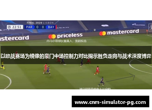 以欧战赛场为镜像的豪门中场控制力对比揭示胜负走向与战术深度博弈 以欧战赛场为镜像的豪门中场控制力对比揭示胜负走向与战术深度博弈